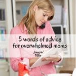 If you are feeling stressed out you need to know these 5 words of advice for moms who are overwhelmed and feel like they have to do it all.